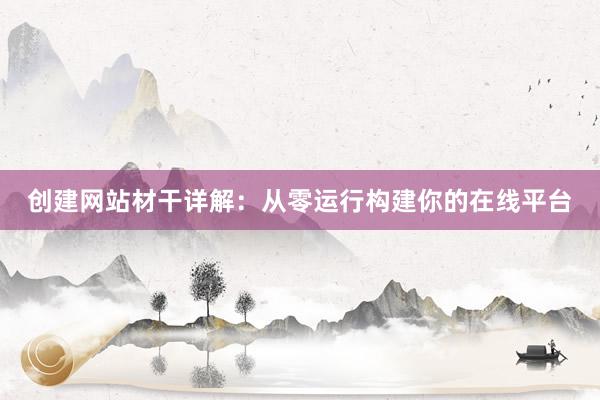 创建网站材干详解：从零运行构建你的在线平台