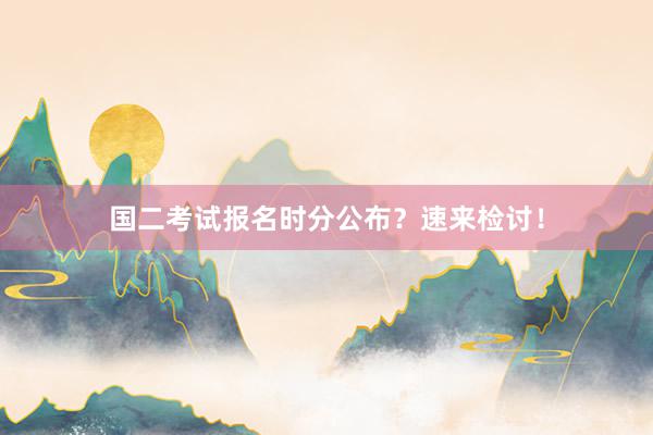 国二考试报名时分公布？速来检讨！