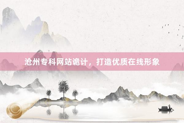 沧州专科网站诡计，打造优质在线形象