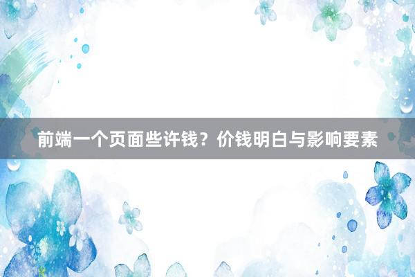 前端一个页面些许钱？价钱明白与影响要素