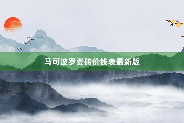 马可波罗瓷砖价钱表最新版