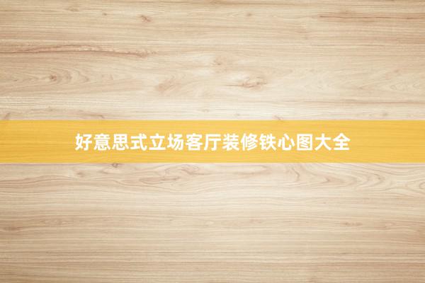 好意思式立场客厅装修铁心图大全