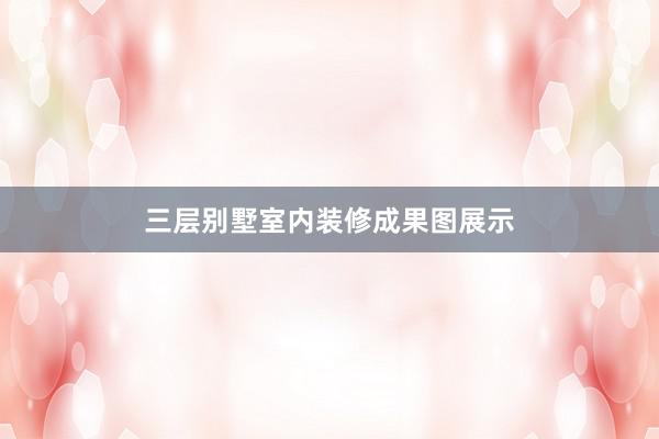 三层别墅室内装修成果图展示