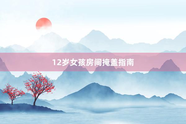 12岁女孩房间掩盖指南