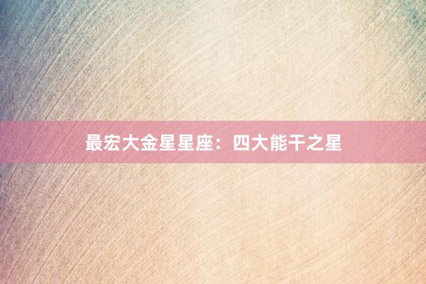 最宏大金星星座：四大能干之星