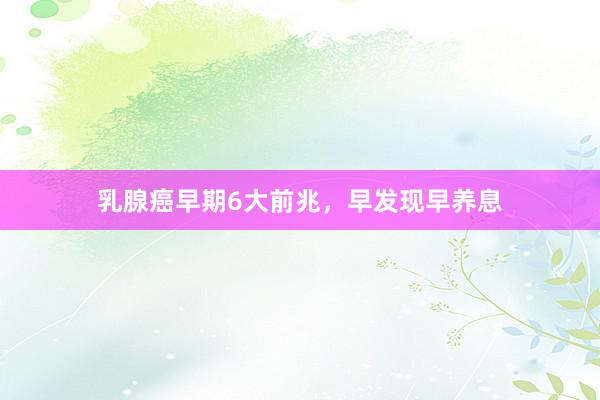 乳腺癌早期6大前兆，早发现早养息