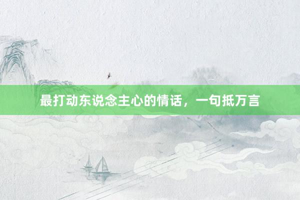 最打动东说念主心的情话，一句抵万言
