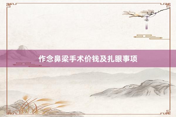 作念鼻梁手术价钱及扎眼事项