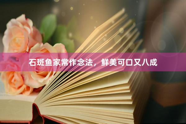 石斑鱼家常作念法，鲜美可口又八成