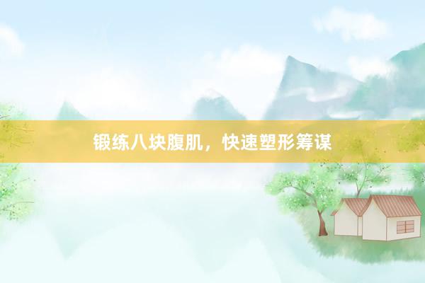 锻练八块腹肌，快速塑形筹谋