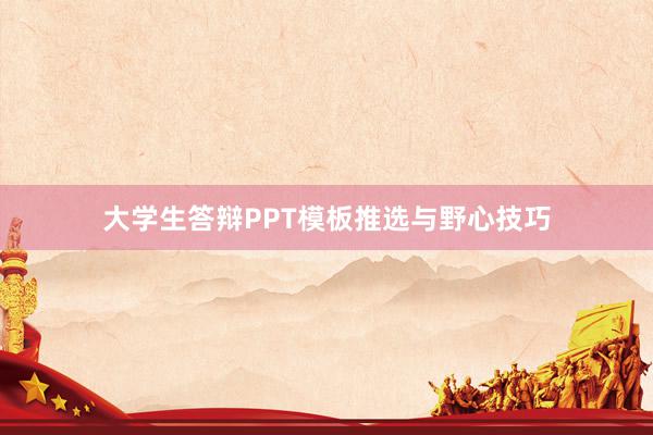 大学生答辩PPT模板推选与野心技巧