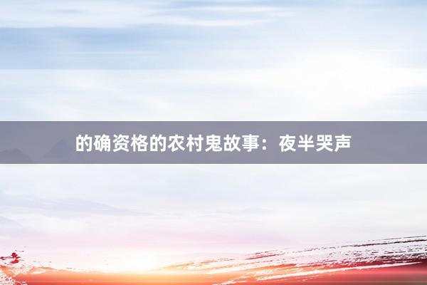 的确资格的农村鬼故事:夜半哭声