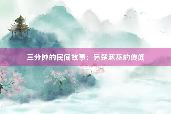 三分钟的民间故事：另楚寒巫的传闻